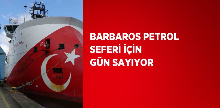 BARBAROS PETROL SEFERİ İÇİN GÜN SAYIYOR