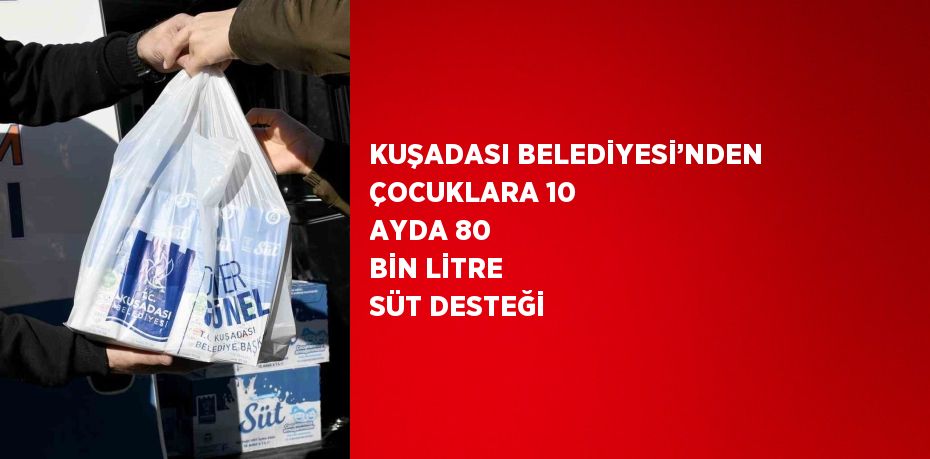 KUŞADASI BELEDİYESİ’NDEN ÇOCUKLARA 10 AYDA 80 BİN LİTRE SÜT DESTEĞİ