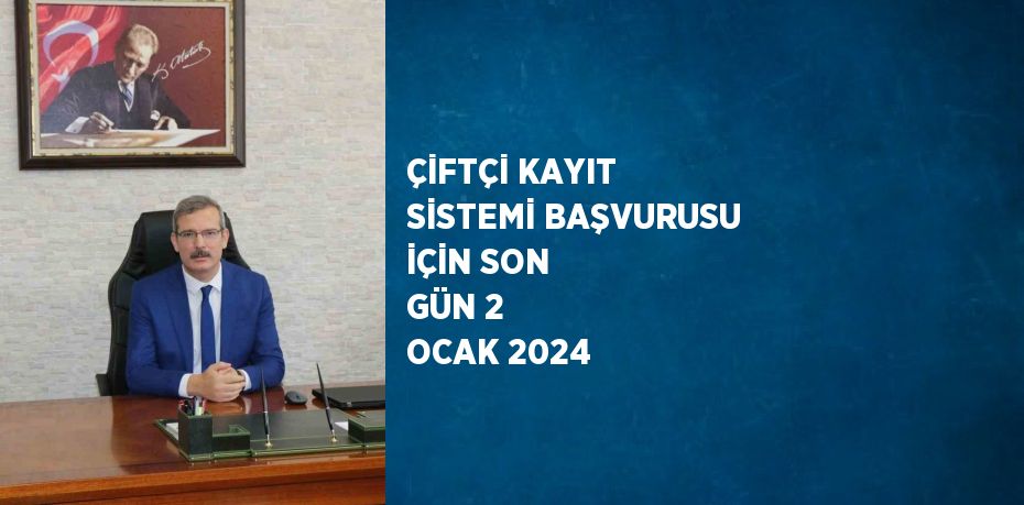 ÇİFTÇİ KAYIT SİSTEMİ BAŞVURUSU İÇİN SON GÜN 2 OCAK 2024