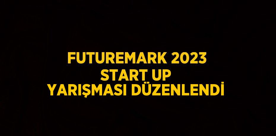 FUTUREMARK 2023 START UP YARIŞMASI DÜZENLENDİ