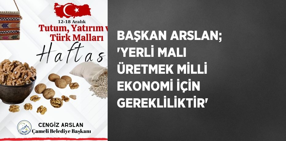 BAŞKAN ARSLAN; ‘YERLİ MALI ÜRETMEK MİLLİ EKONOMİ İÇİN GEREKLİLİKTİR’