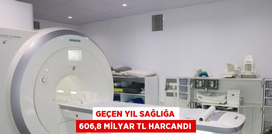 GEÇEN YIL SAĞLIĞA 606,8 MİLYAR TL HARCANDI