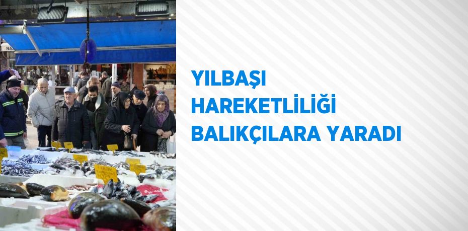 YILBAŞI HAREKETLİLİĞİ BALIKÇILARA YARADI