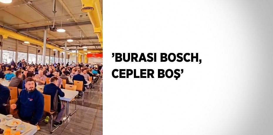 ’BURASI BOSCH, CEPLER BOŞ’