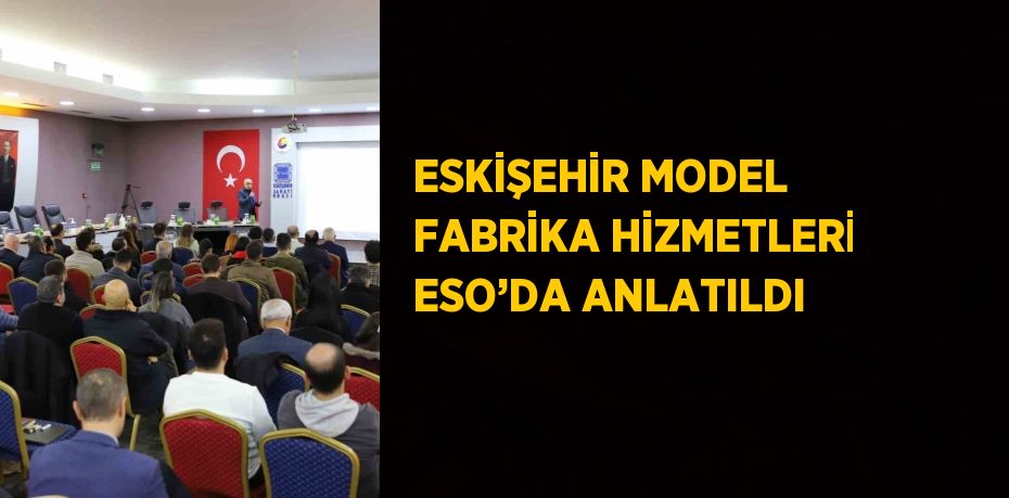 ESKİŞEHİR MODEL FABRİKA HİZMETLERİ ESO’DA ANLATILDI