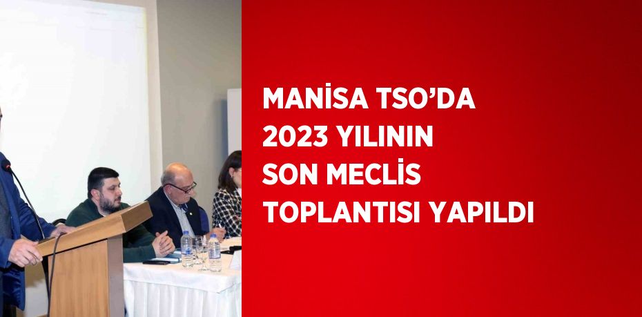 MANİSA TSO’DA 2023 YILININ SON MECLİS TOPLANTISI YAPILDI