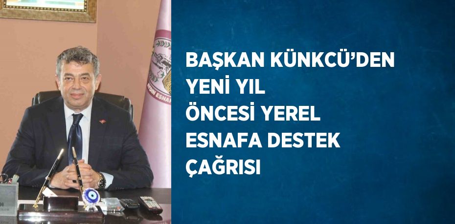 BAŞKAN KÜNKCÜ’DEN YENİ YIL ÖNCESİ YEREL ESNAFA DESTEK ÇAĞRISI