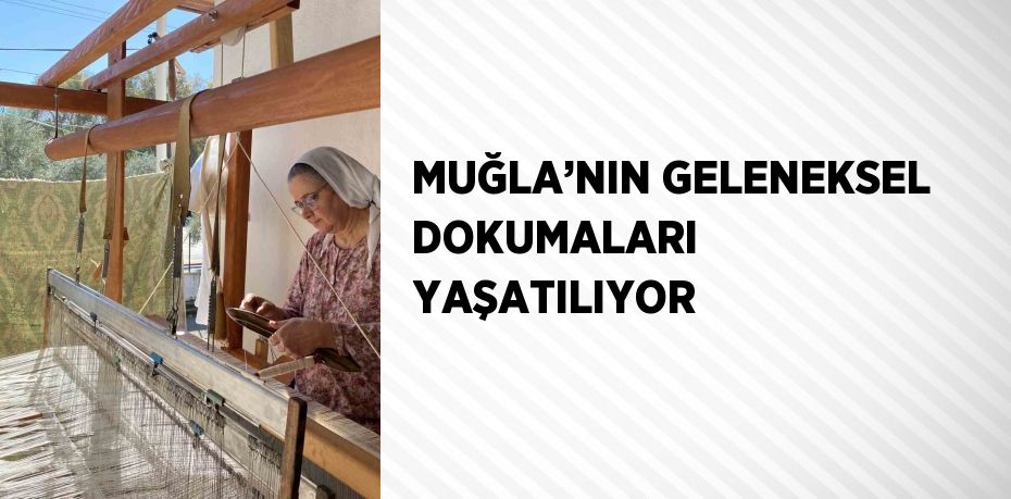 MUĞLA’NIN GELENEKSEL DOKUMALARI YAŞATILIYOR