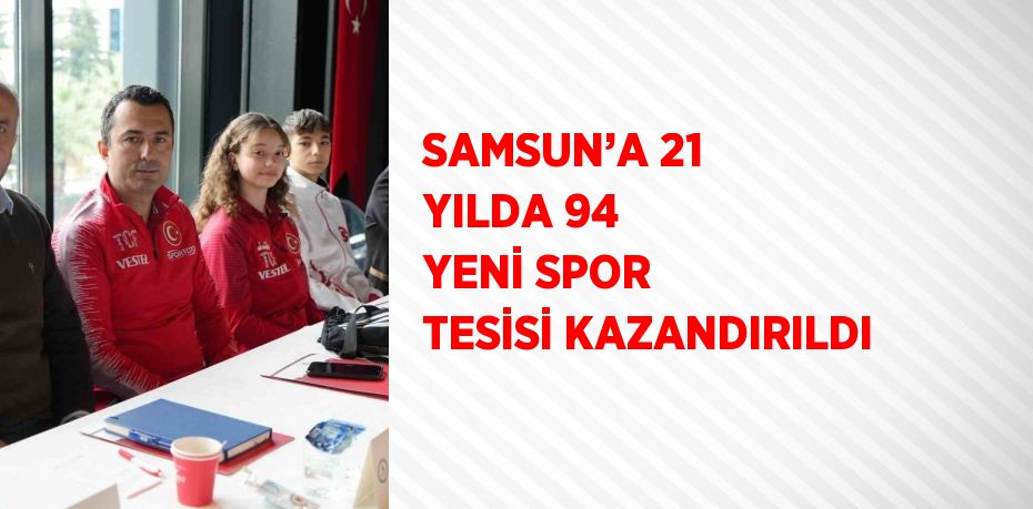 SAMSUN’A 21 YILDA 94 YENİ SPOR TESİSİ KAZANDIRILDI