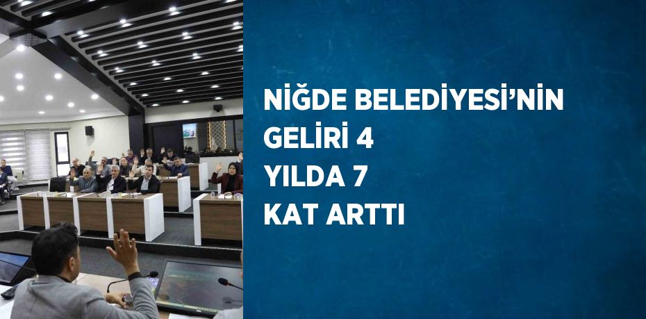 NİĞDE BELEDİYESİ’NİN GELİRİ 4 YILDA 7 KAT ARTTI