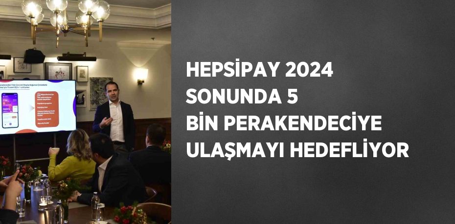 HEPSİPAY 2024 SONUNDA 5 BİN PERAKENDECİYE ULAŞMAYI HEDEFLİYOR