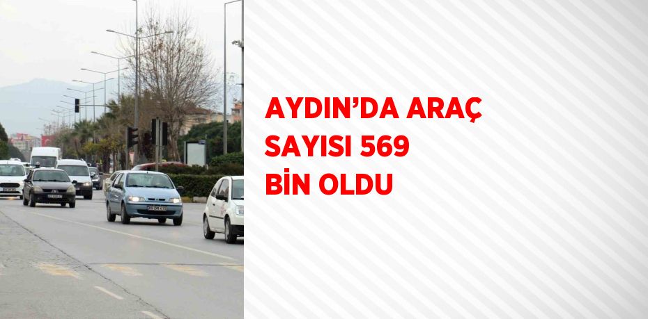 AYDIN’DA ARAÇ SAYISI 569 BİN OLDU