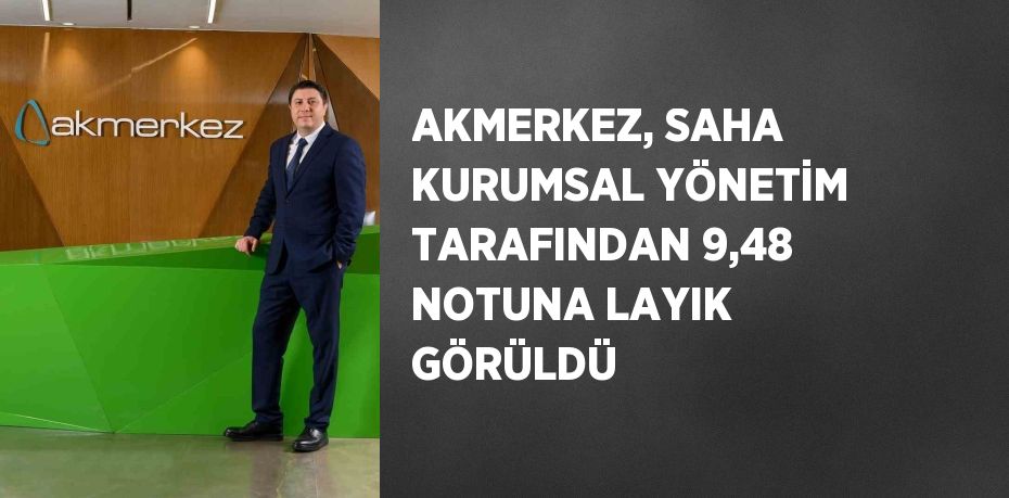 AKMERKEZ, SAHA KURUMSAL YÖNETİM TARAFINDAN 9,48 NOTUNA LAYIK GÖRÜLDÜ