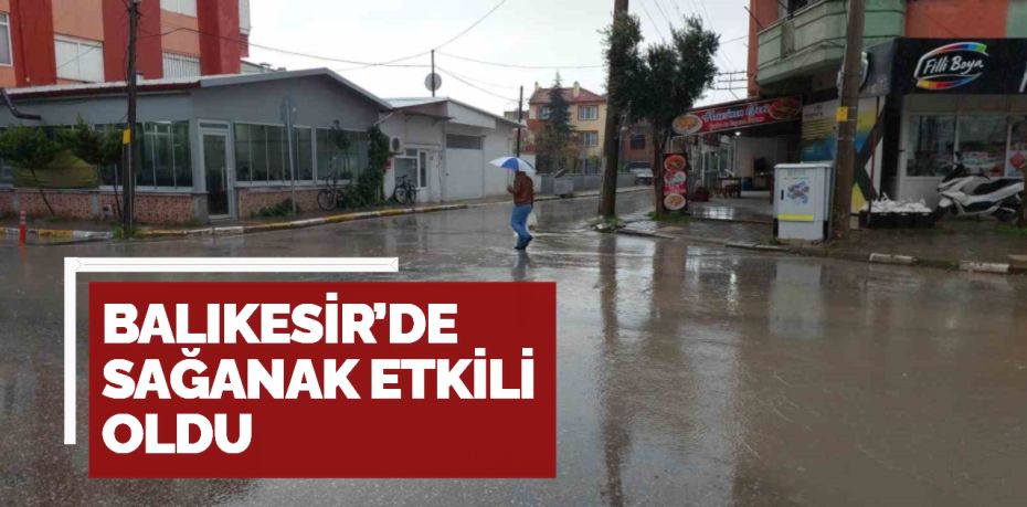 BALIKESİR’DE SAĞANAK ETKİLİ OLDU