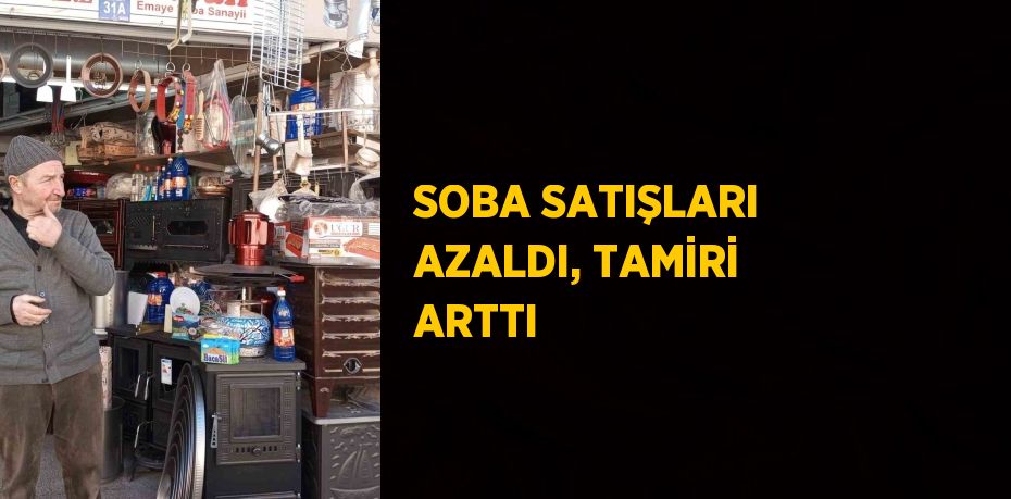 SOBA SATIŞLARI AZALDI, TAMİRİ ARTTI