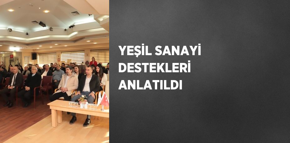 YEŞİL SANAYİ DESTEKLERİ ANLATILDI