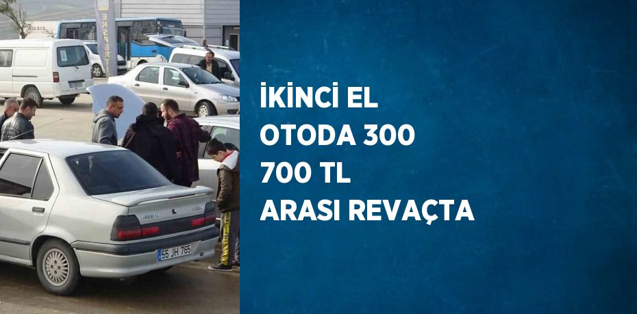 İKİNCİ EL OTODA 300 700 TL ARASI REVAÇTA