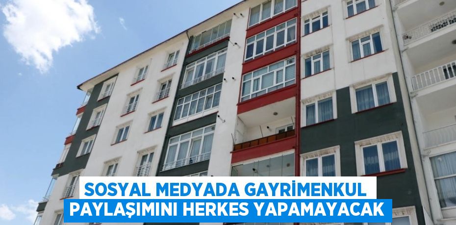 SOSYAL MEDYADA GAYRİMENKUL PAYLAŞIMINI HERKES YAPAMAYACAK