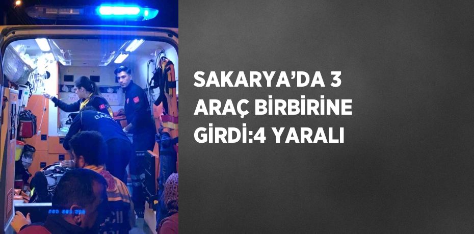 SAKARYA’DA 3 ARAÇ BİRBİRİNE GİRDİ:4 YARALI