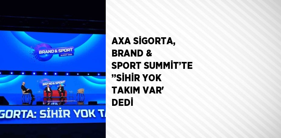 AXA SİGORTA, BRAND & SPORT SUMMİT’TE ’’SİHİR YOK TAKIM VAR’ DEDİ