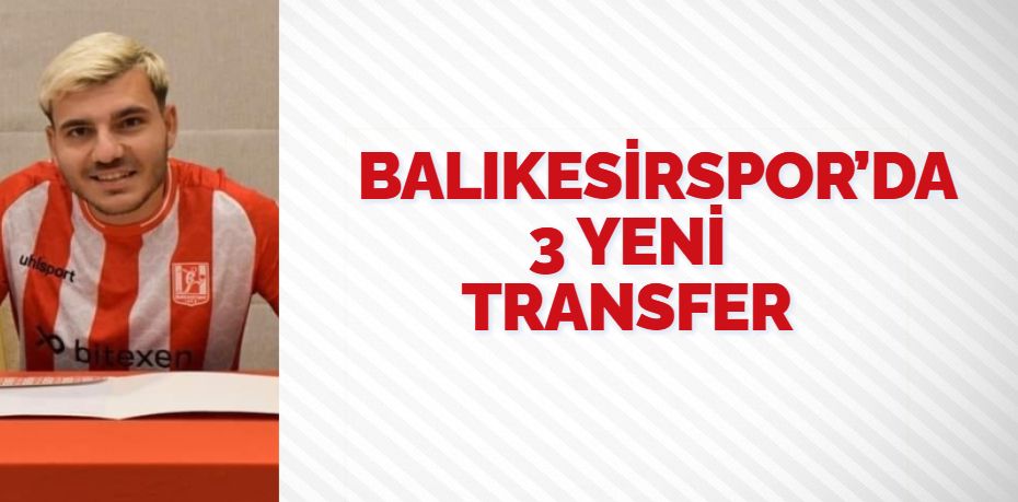 BALIKESİRSPOR’DA 3 YENİ TRANSFER