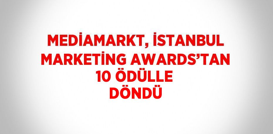 MEDİAMARKT, İSTANBUL MARKETİNG AWARDS’TAN 10 ÖDÜLLE DÖNDÜ