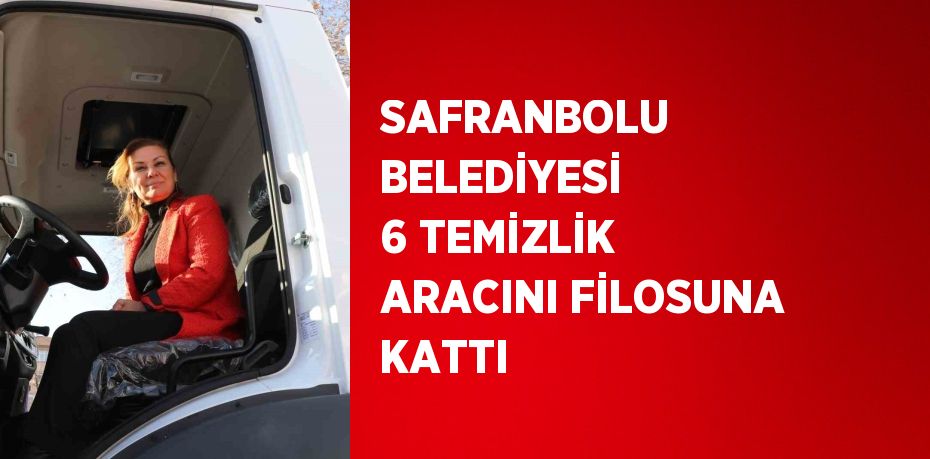 SAFRANBOLU BELEDİYESİ 6 TEMİZLİK ARACINI FİLOSUNA KATTI