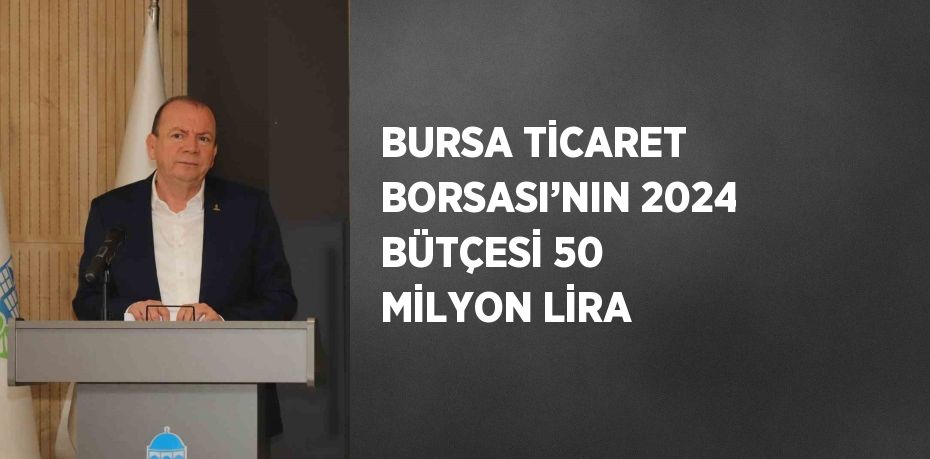 BURSA TİCARET BORSASI’NIN 2024 BÜTÇESİ 50 MİLYON LİRA