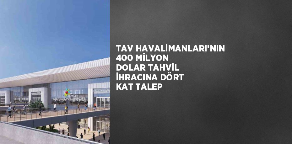 TAV HAVALİMANLARI’NIN 400 MİLYON DOLAR TAHVİL İHRACINA DÖRT KAT TALEP