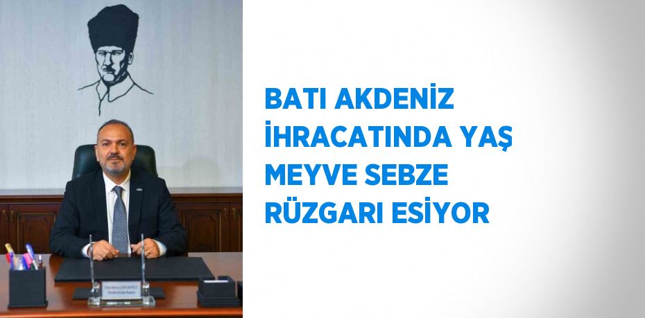 BATI AKDENİZ İHRACATINDA YAŞ MEYVE SEBZE RÜZGARI ESİYOR