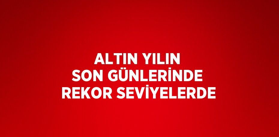 Yılın son günlerinde altın