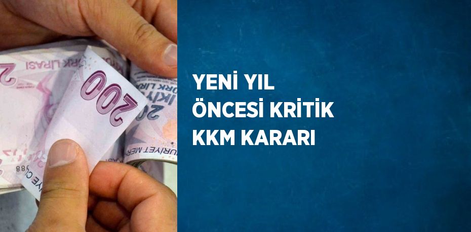 YENİ YIL ÖNCESİ KRİTİK KKM KARARI