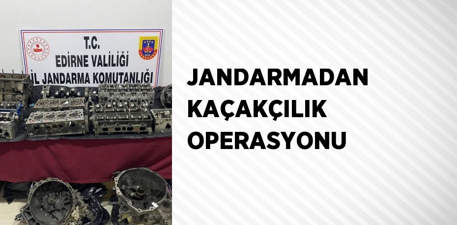 JANDARMADAN KAÇAKÇILIK OPERASYONU