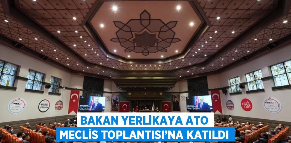 BAKAN YERLİKAYA ATO MECLİS TOPLANTISI’NA KATILDI