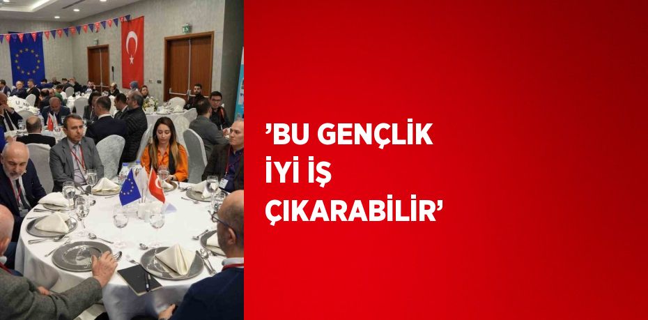 ’BU GENÇLİK İYİ İŞ ÇIKARABİLİR’