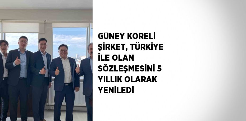 GÜNEY KORELİ ŞİRKET, TÜRKİYE İLE OLAN SÖZLEŞMESİNİ 5 YILLIK OLARAK YENİLEDİ