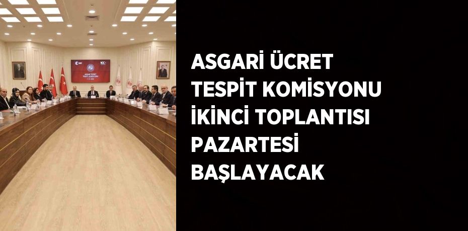 ASGARİ ÜCRET TESPİT KOMİSYONU İKİNCİ TOPLANTISI PAZARTESİ BAŞLAYACAK