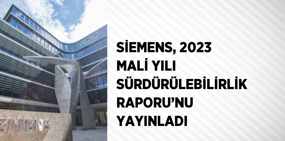 SİEMENS, 2023 MALİ YILI SÜRDÜRÜLEBİLİRLİK RAPORU’NU YAYINLADI