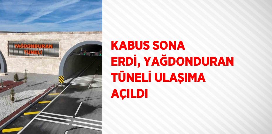 KABUS SONA ERDİ, YAĞDONDURAN TÜNELİ ULAŞIMA AÇILDI