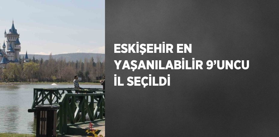 ESKİŞEHİR EN YAŞANILABİLİR 9’UNCU İL SEÇİLDİ