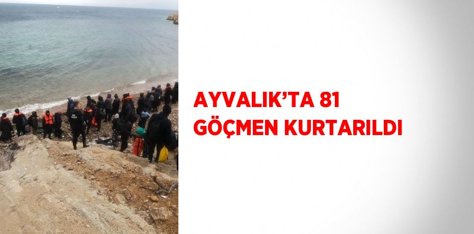 AYVALIK’TA 81 GÖÇMEN KURTARILDI