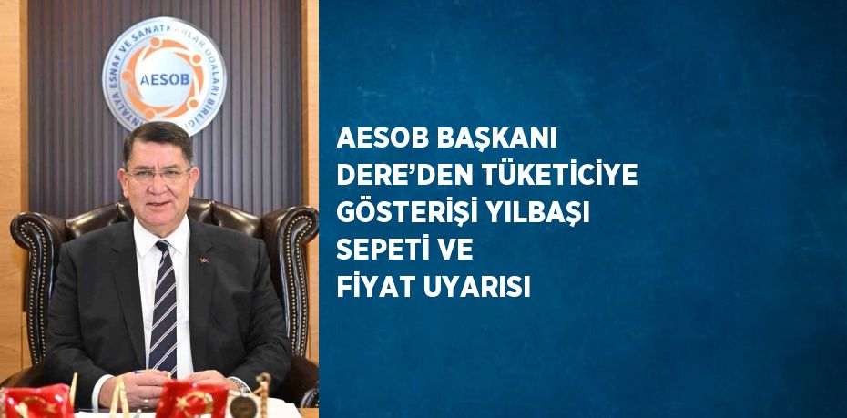 AESOB BAŞKANI DERE’DEN TÜKETİCİYE GÖSTERİŞİ YILBAŞI SEPETİ VE FİYAT UYARISI