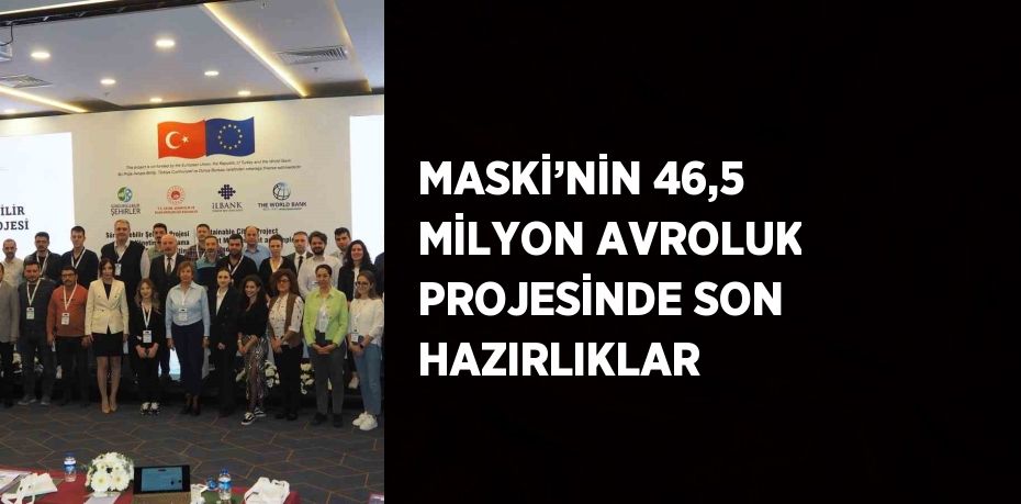 MASKİ’NİN 46,5 MİLYON AVROLUK PROJESİNDE SON HAZIRLIKLAR