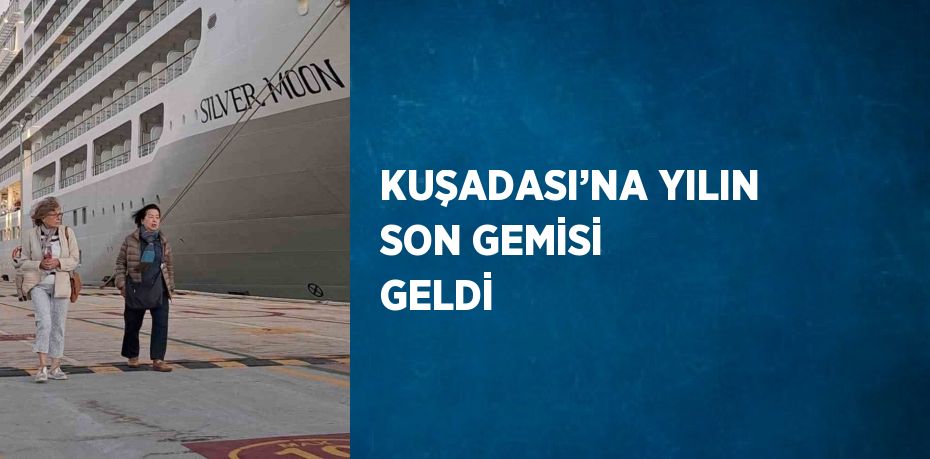 KUŞADASI’NA YILIN SON GEMİSİ GELDİ