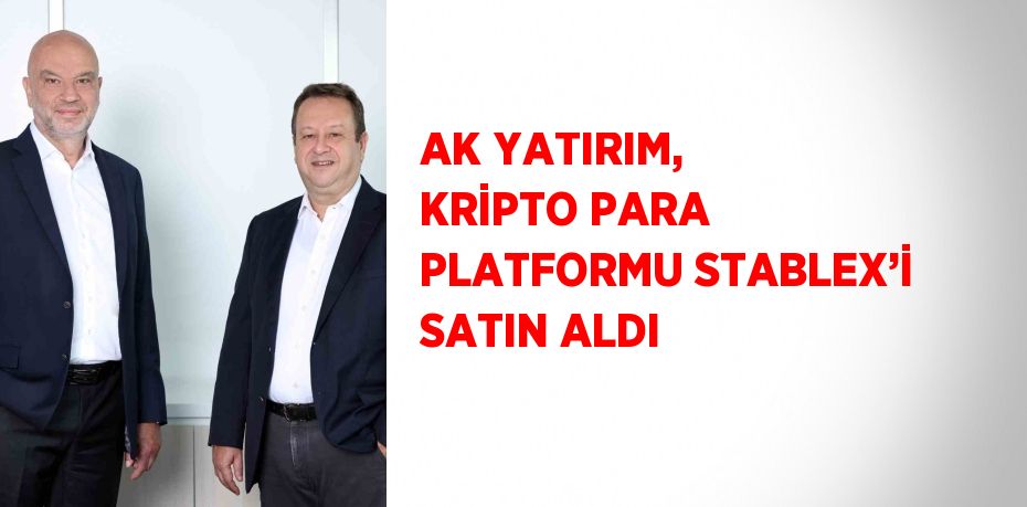 AK YATIRIM, KRİPTO PARA PLATFORMU STABLEX’İ SATIN ALDI