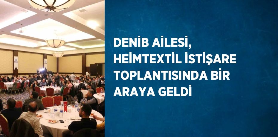 DENİB AİLESİ, HEİMTEXTİL İSTİŞARE TOPLANTISINDA BİR ARAYA GELDİ