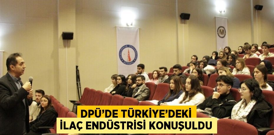 DPÜ’DE TÜRKİYE’DEKİ İLAÇ ENDÜSTRİSİ KONUŞULDU