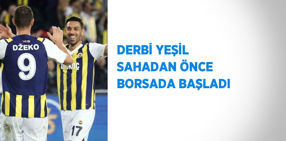 DERBİ YEŞİL SAHADAN ÖNCE BORSADA BAŞLADI