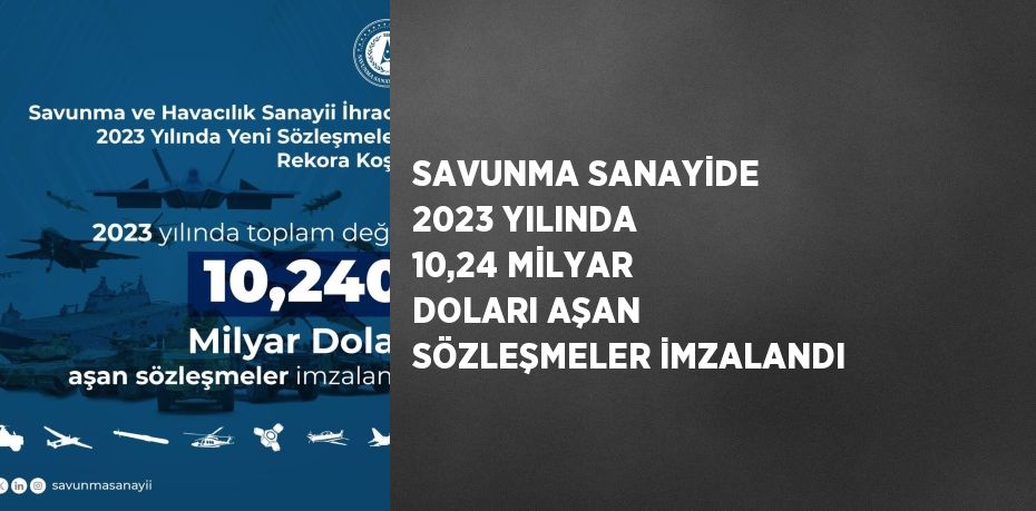 SAVUNMA SANAYİDE 2023 YILINDA 10,24 MİLYAR DOLARI AŞAN SÖZLEŞMELER İMZALANDI