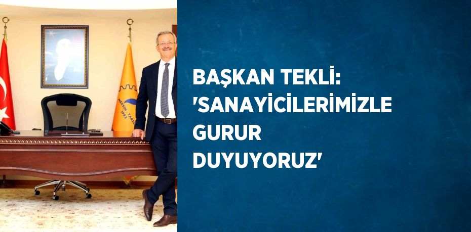 BAŞKAN TEKLİ: ‘SANAYİCİLERİMİZLE GURUR DUYUYORUZ’